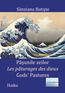 Pășunile zeilor - Les pâturages des dieux - Gods' Pastures. Haiku. Ediție trilingvă română-franceză-engleză. Autoare: Sânziana Batiște
